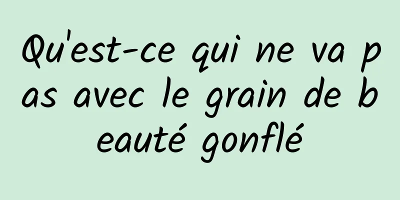 Qu'est-ce qui ne va pas avec le grain de beauté gonflé