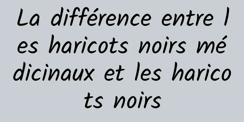 La différence entre les haricots noirs médicinaux et les haricots noirs