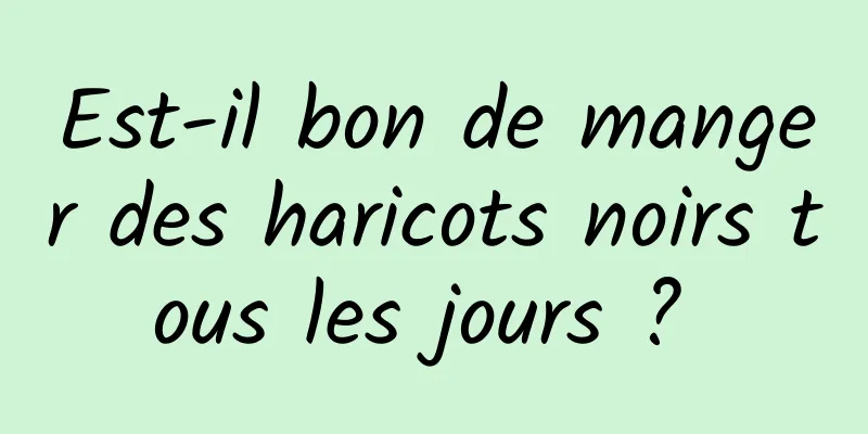 Est-il bon de manger des haricots noirs tous les jours ? 