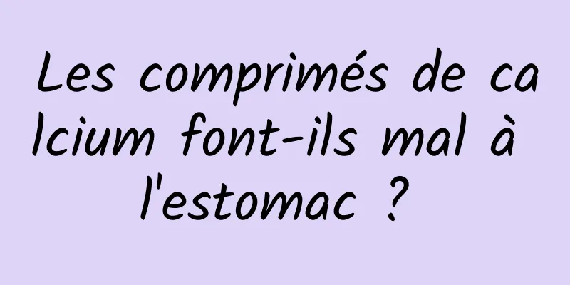 Les comprimés de calcium font-ils mal à l'estomac ? 