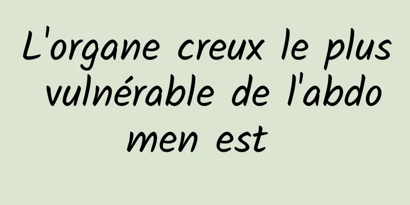 L'organe creux le plus vulnérable de l'abdomen est 