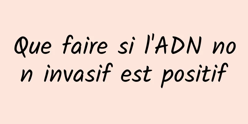 Que faire si l'ADN non invasif est positif