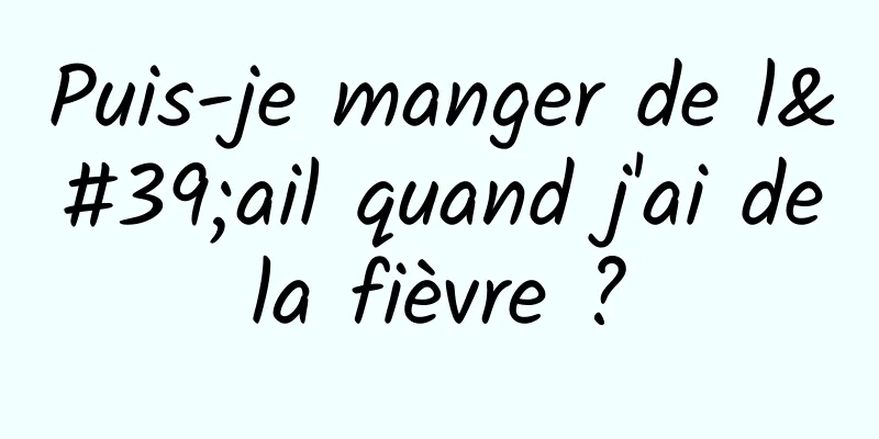 Puis-je manger de l'ail quand j'ai de la fièvre ? 