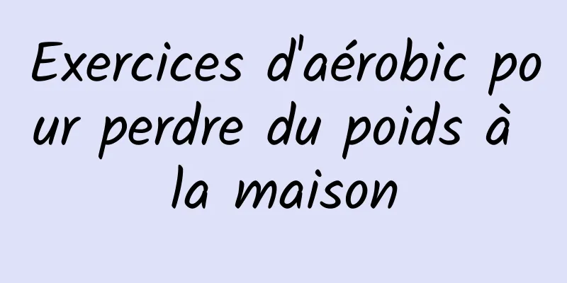 Exercices d'aérobic pour perdre du poids à la maison