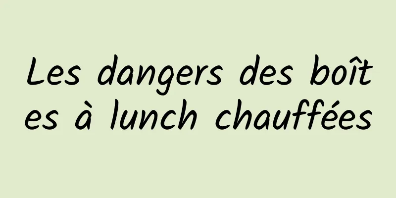 Les dangers des boîtes à lunch chauffées