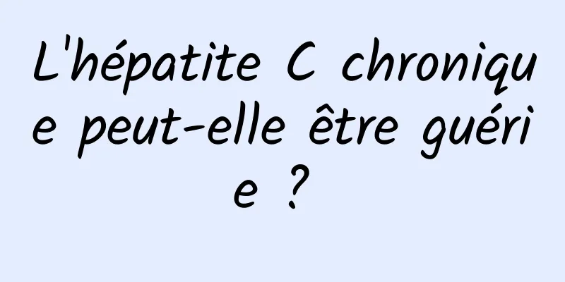 L'hépatite C chronique peut-elle être guérie ? 