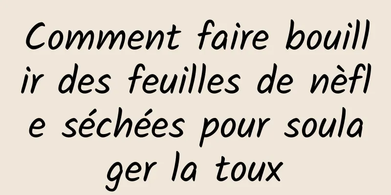 Comment faire bouillir des feuilles de nèfle séchées pour soulager la toux