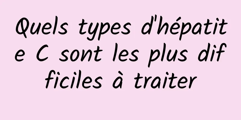 Quels types d'hépatite C sont les plus difficiles à traiter