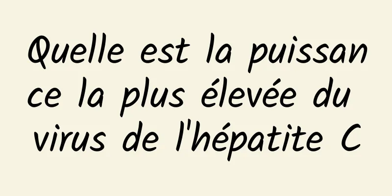 Quelle est la puissance la plus élevée du virus de l'hépatite C