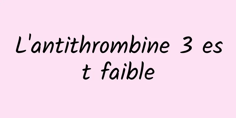 L'antithrombine 3 est faible