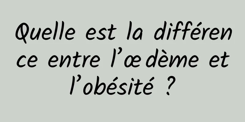 Quelle est la différence entre l’œdème et l’obésité ? 