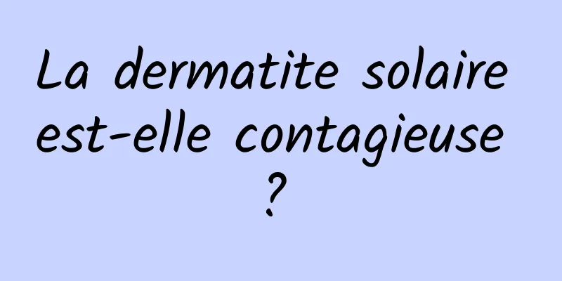 La dermatite solaire est-elle contagieuse ? 