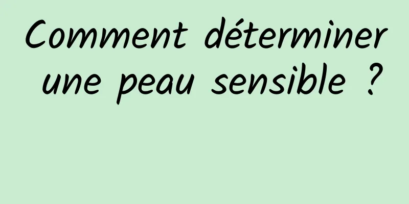 Comment déterminer une peau sensible ? 