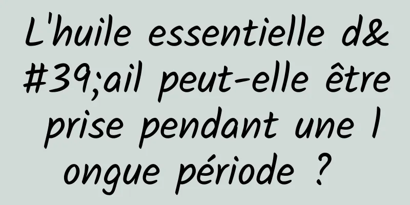 L'huile essentielle d'ail peut-elle être prise pendant une longue période ? 