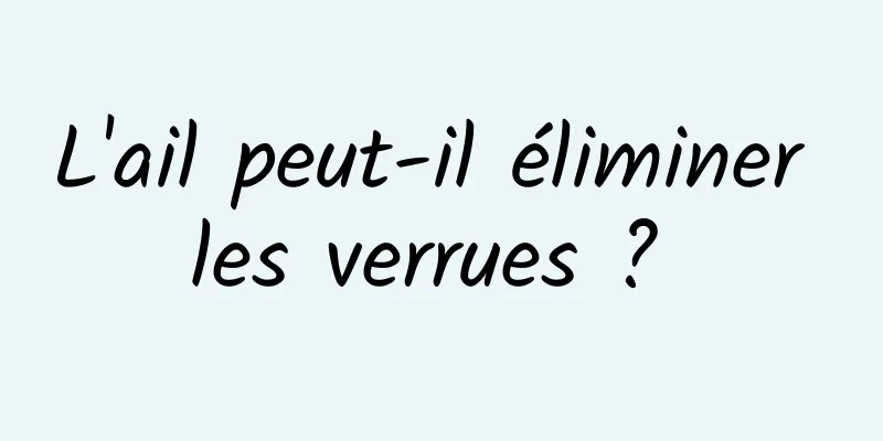 L'ail peut-il éliminer les verrues ? 