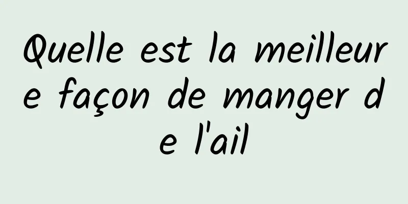 Quelle est la meilleure façon de manger de l'ail