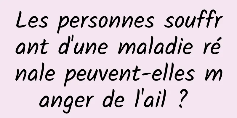 Les personnes souffrant d'une maladie rénale peuvent-elles manger de l'ail ? 