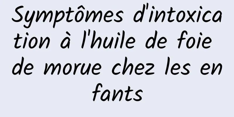 Symptômes d'intoxication à l'huile de foie de morue chez les enfants