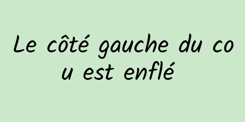 Le côté gauche du cou est enflé 