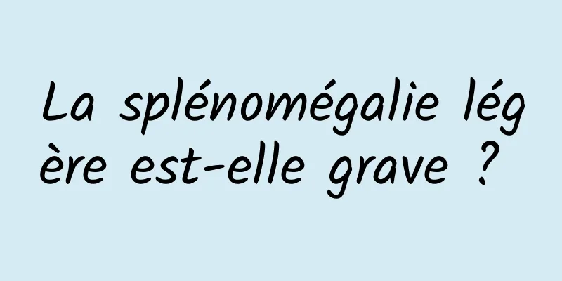 La splénomégalie légère est-elle grave ? 