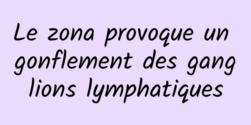 Le zona provoque un gonflement des ganglions lymphatiques