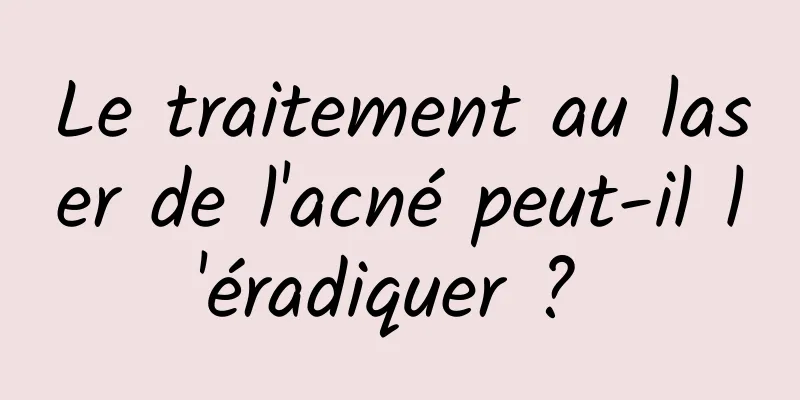 Le traitement au laser de l'acné peut-il l'éradiquer ? 