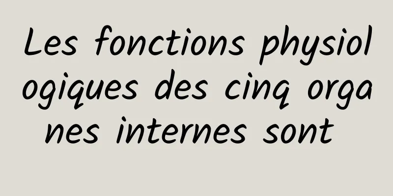 Les fonctions physiologiques des cinq organes internes sont 