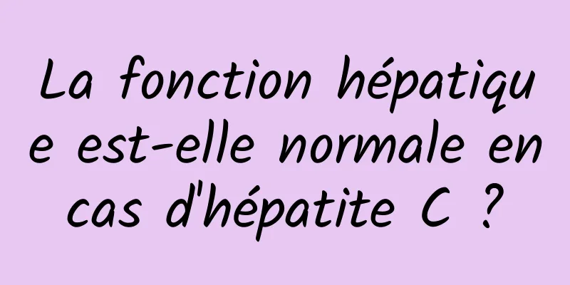 La fonction hépatique est-elle normale en cas d'hépatite C ? 