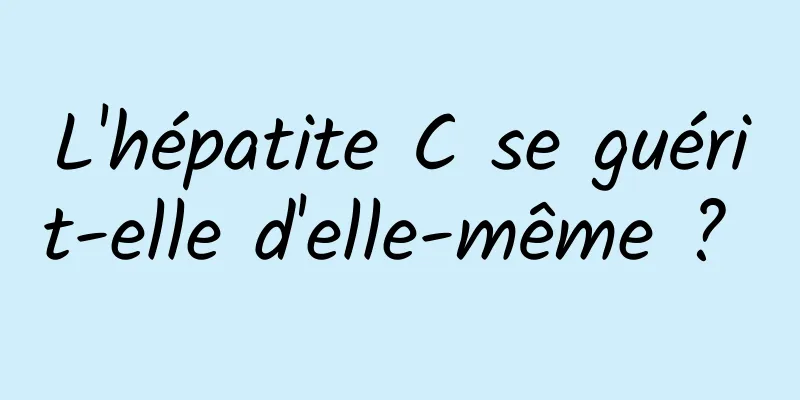 L'hépatite C se guérit-elle d'elle-même ? 