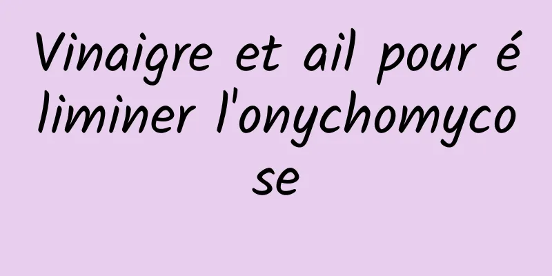 Vinaigre et ail pour éliminer l'onychomycose