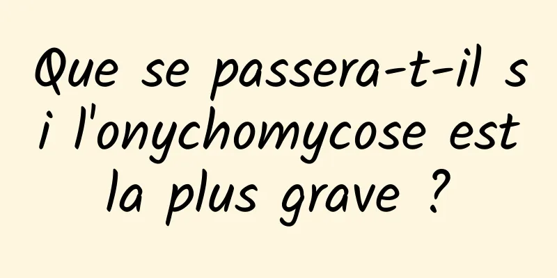 Que se passera-t-il si l'onychomycose est la plus grave ? 