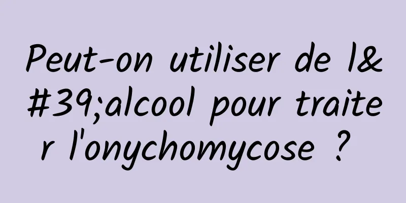 Peut-on utiliser de l'alcool pour traiter l'onychomycose ? 