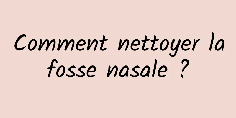 Comment nettoyer la fosse nasale ? 