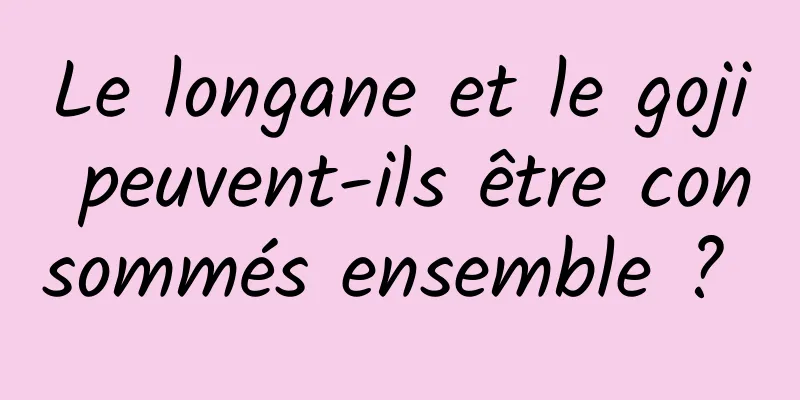 Le longane et le goji peuvent-ils être consommés ensemble ? 