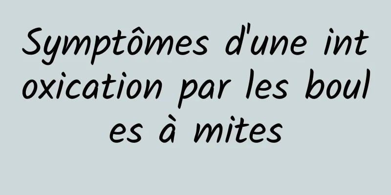 Symptômes d'une intoxication par les boules à mites