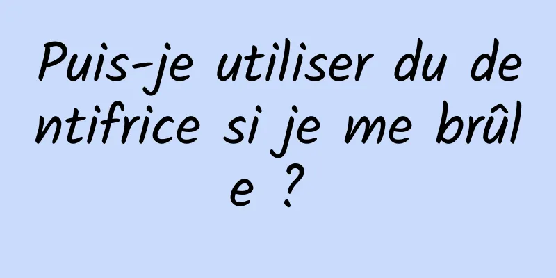 Puis-je utiliser du dentifrice si je me brûle ? 