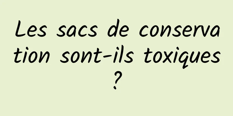 Les sacs de conservation sont-ils toxiques ? 