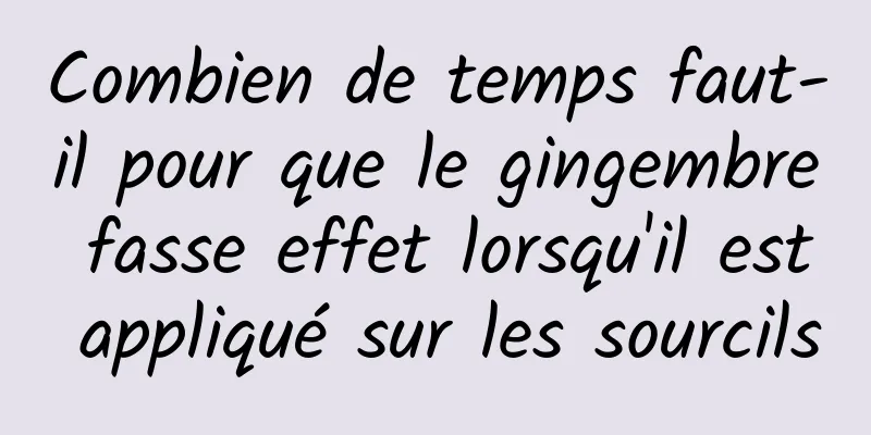 Combien de temps faut-il pour que le gingembre fasse effet lorsqu'il est appliqué sur les sourcils