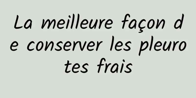 La meilleure façon de conserver les pleurotes frais