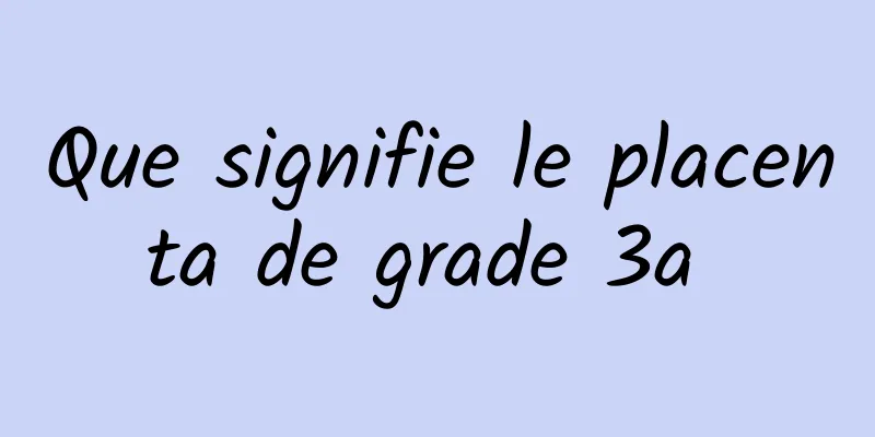 Que signifie le placenta de grade 3a 