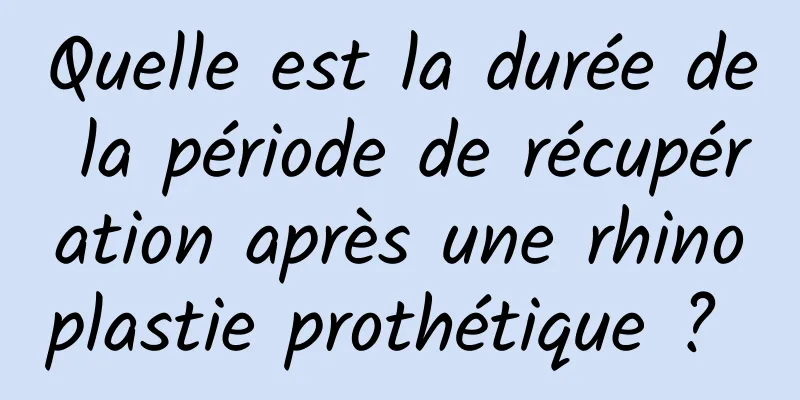 Quelle est la durée de la période de récupération après une rhinoplastie prothétique ? 