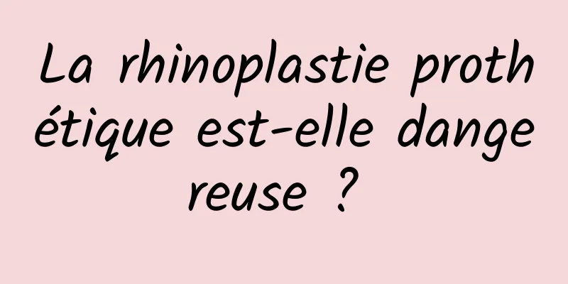 La rhinoplastie prothétique est-elle dangereuse ? 