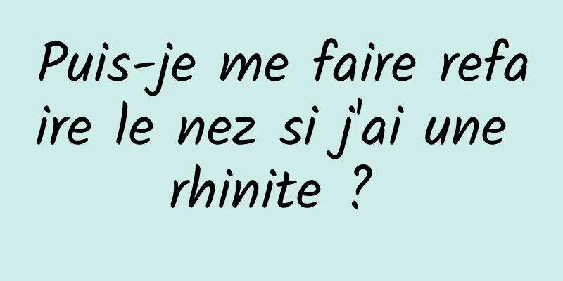 Puis-je me faire refaire le nez si j'ai une rhinite ? 