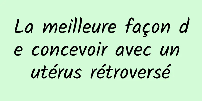 La meilleure façon de concevoir avec un utérus rétroversé