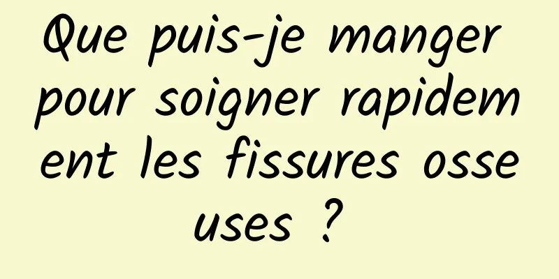 Que puis-je manger pour soigner rapidement les fissures osseuses ? 