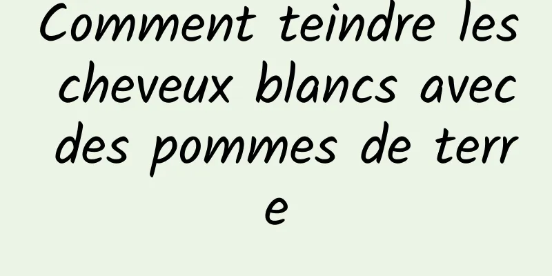 Comment teindre les cheveux blancs avec des pommes de terre