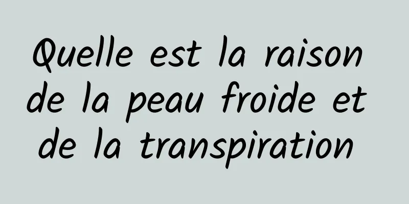 Quelle est la raison de la peau froide et de la transpiration 