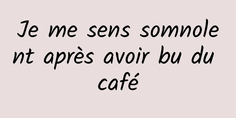 Je me sens somnolent après avoir bu du café