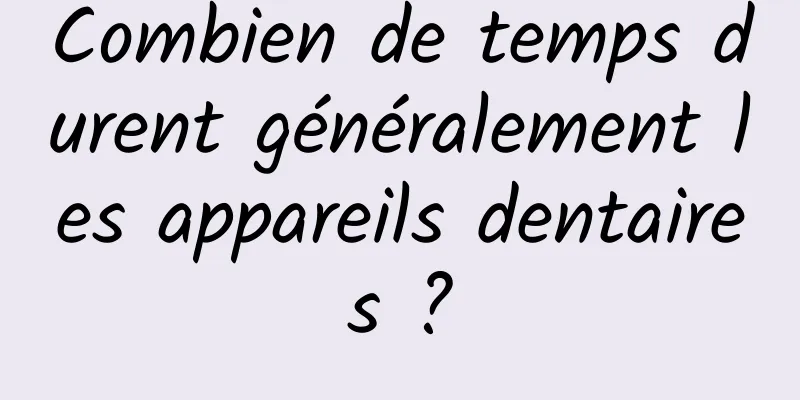 Combien de temps durent généralement les appareils dentaires ?