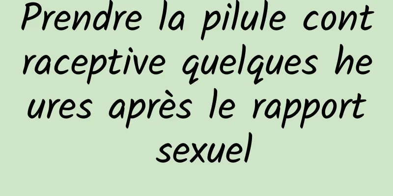 Prendre la pilule contraceptive quelques heures après le rapport sexuel